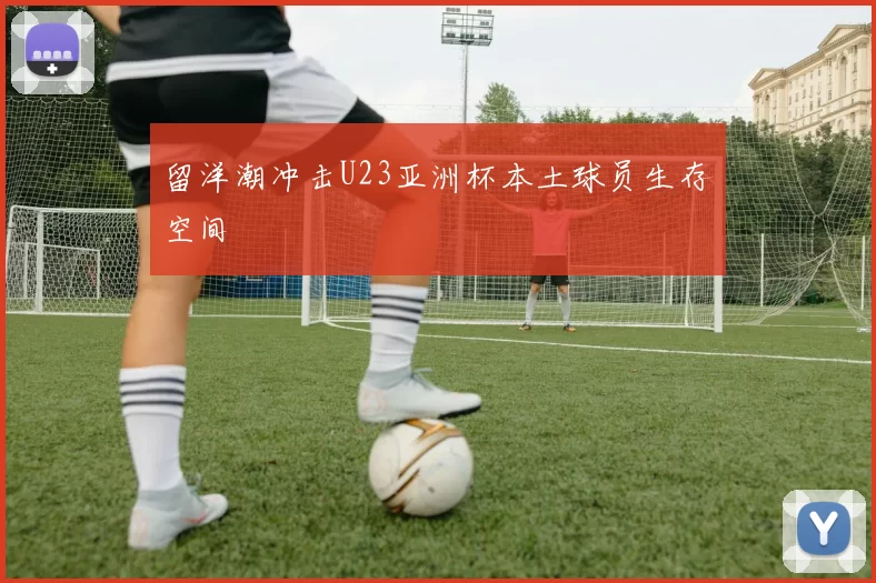 留洋潮冲击U23亚洲杯本土球员生存空间