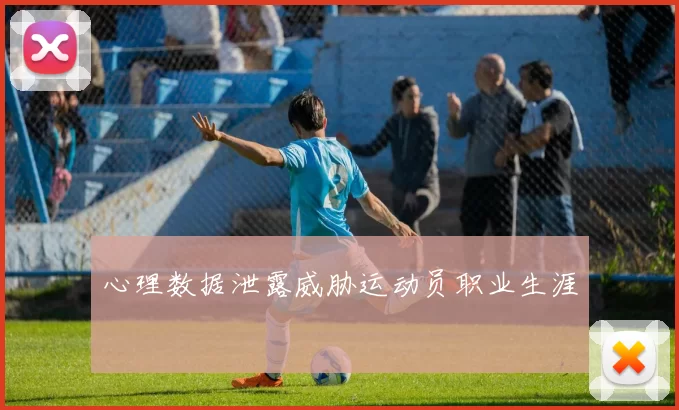 心理数据泄露威胁运动员职业生涯