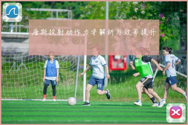 唐斯投射动作力学解析与效率提升