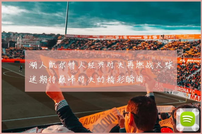 湖人凯尔特人经典对决再燃战火球迷期待巅峰对决的精彩瞬间