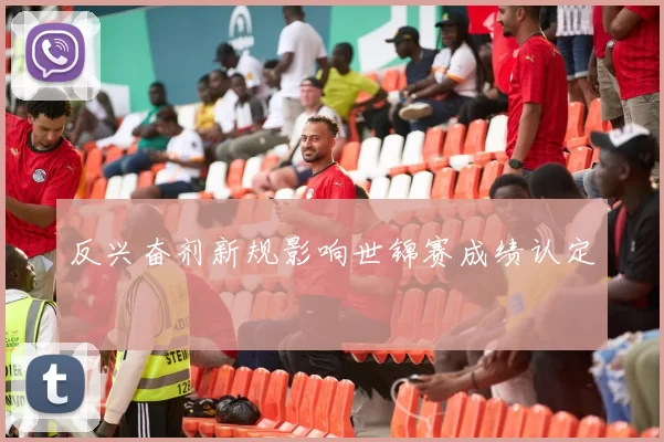 反兴奋剂新规影响世锦赛成绩认定