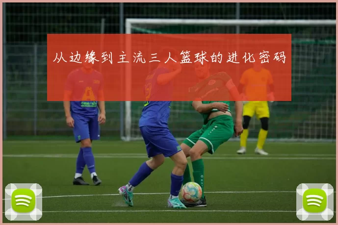 从边缘到主流三人篮球的进化密码