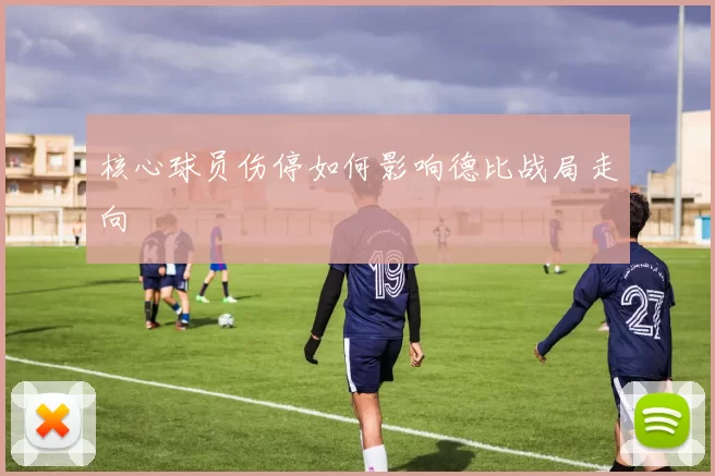 核心球员伤停如何影响德比战局走向