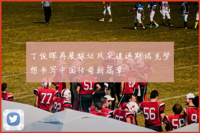 丁俊晖再展球坛风采追逐斯诺克梦想书写中国传奇新篇章