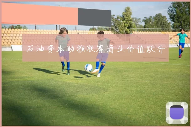 石油资本助推联赛商业价值跃升