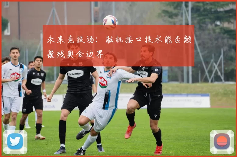 未来竞技场：脑机接口技术能否颠覆残奥会边界