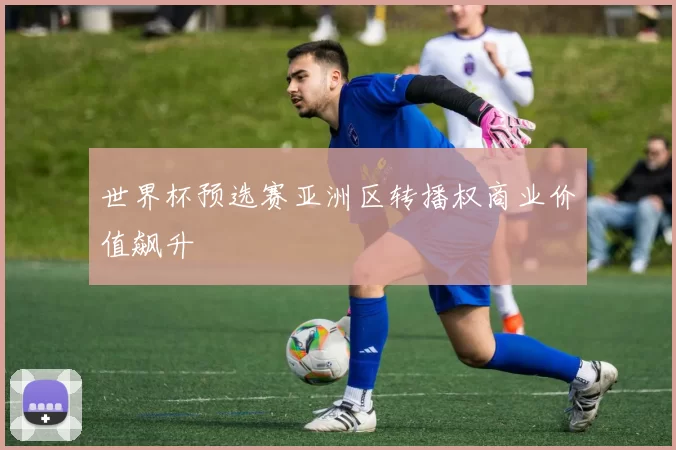 世界杯预选赛亚洲区转播权商业价值飙升