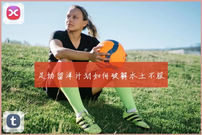 足协留洋计划如何破解水土不服