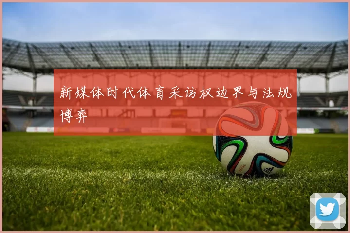 新媒体时代体育采访权边界与法规博弈
