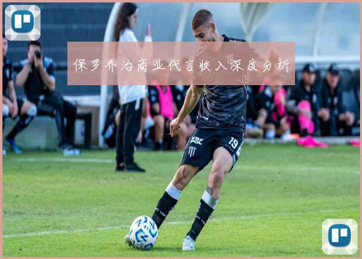 保罗乔治商业代言收入深度分析