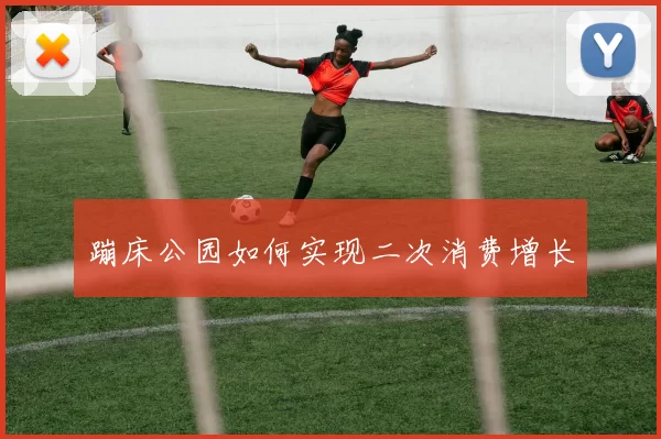 蹦床公园如何实现二次消费增长