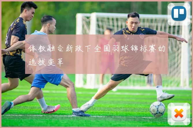体教融合新政下全国羽球锦标赛的选拔变革