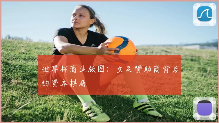 世界杯商业版图：女足赞助商背后的资本棋局