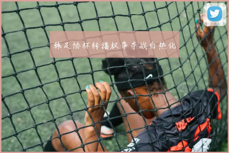 韩足协杯转播权争夺战白热化